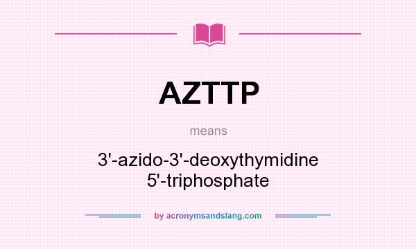 What does AZTTP mean? It stands for 3`-azido-3`-deoxythymidine 5`-triphosphate