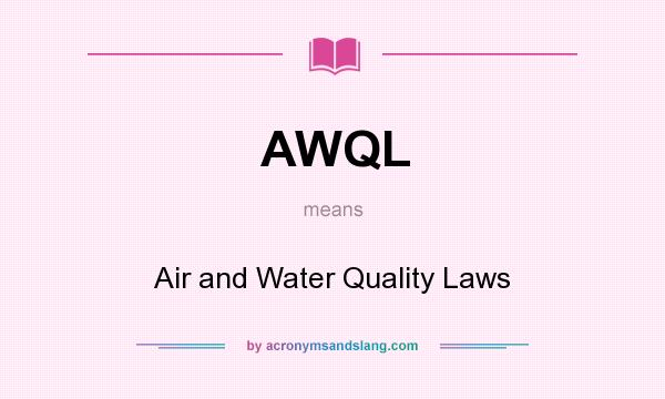 What does AWQL mean? It stands for Air and Water Quality Laws