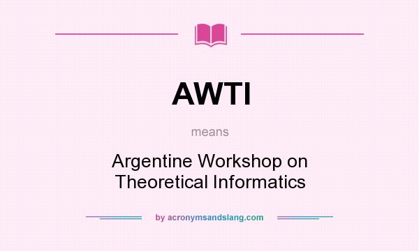 What does AWTI mean? It stands for Argentine Workshop on Theoretical Informatics