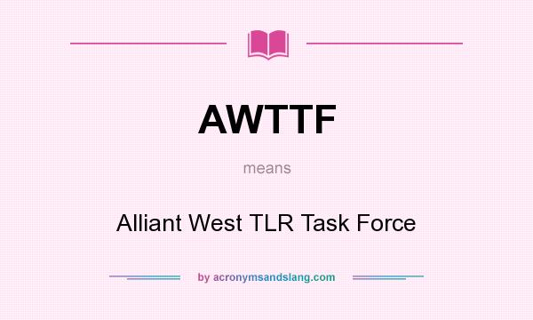 What does AWTTF mean? It stands for Alliant West TLR Task Force