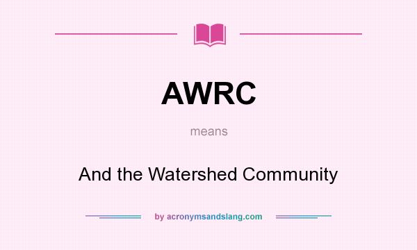 What does AWRC mean? It stands for And the Watershed Community