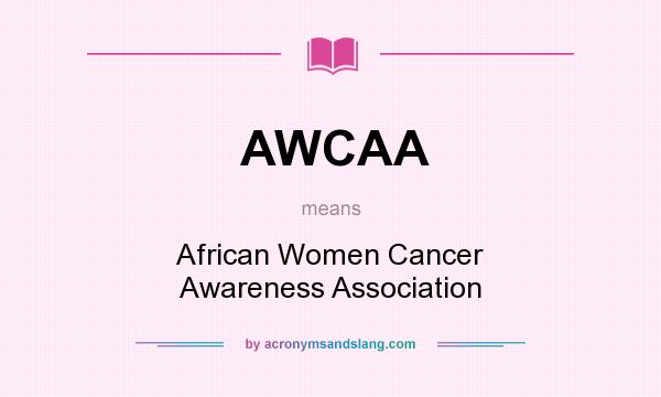 What does AWCAA mean? It stands for African Women Cancer Awareness Association