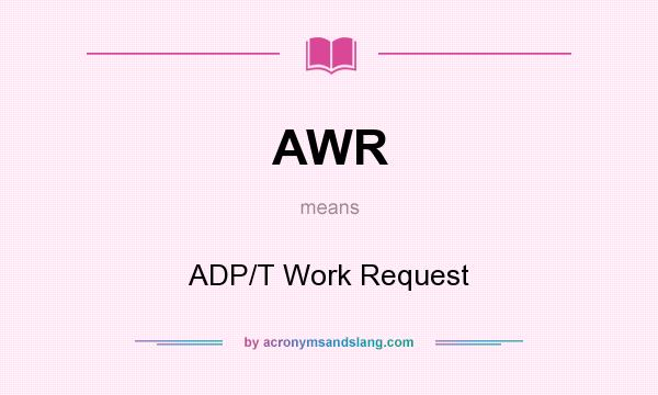 What does AWR mean? It stands for ADP/T Work Request