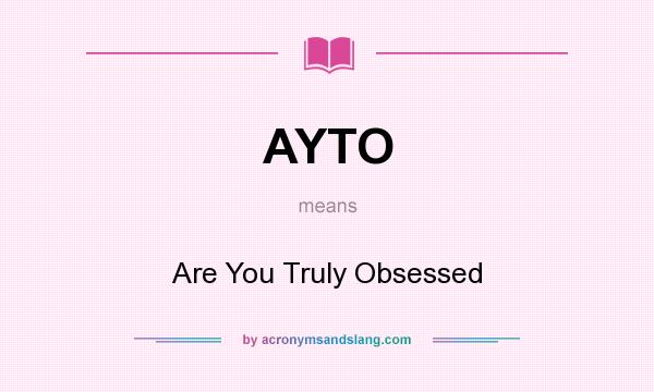 What does AYTO mean? It stands for Are You Truly Obsessed
