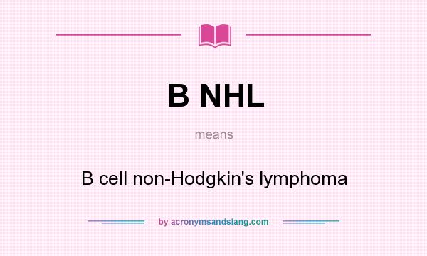 What does B NHL mean? It stands for B cell non-Hodgkin`s lymphoma