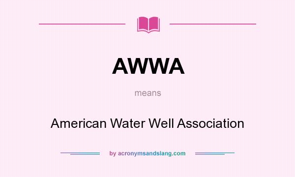 What does AWWA mean? It stands for American Water Well Association