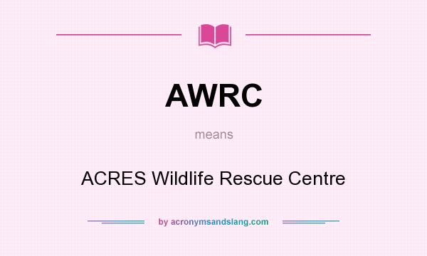 What does AWRC mean? It stands for ACRES Wildlife Rescue Centre