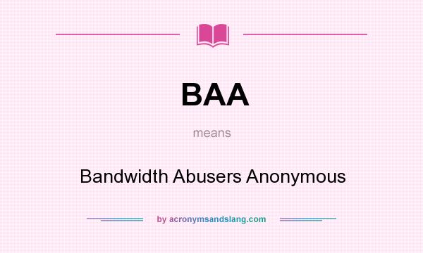 What does BAA mean? It stands for Bandwidth Abusers Anonymous