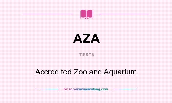 What does AZA mean? It stands for Accredited Zoo and Aquarium