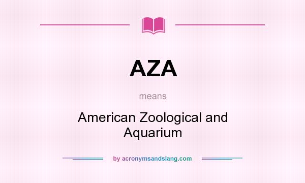 What does AZA mean? It stands for American Zoological and Aquarium