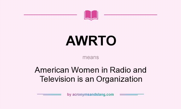 What does AWRTO mean? It stands for American Women in Radio and Television is an Organization