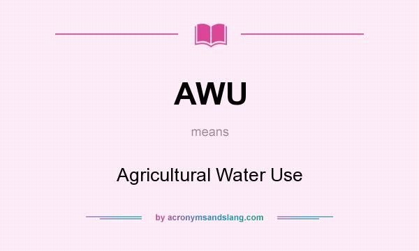 What does AWU mean? It stands for Agricultural Water Use