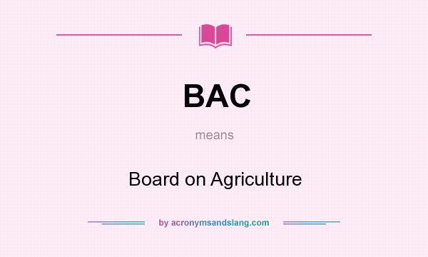 What does BAC mean? It stands for Board on Agriculture