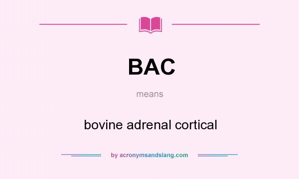 What does BAC mean? It stands for bovine adrenal cortical