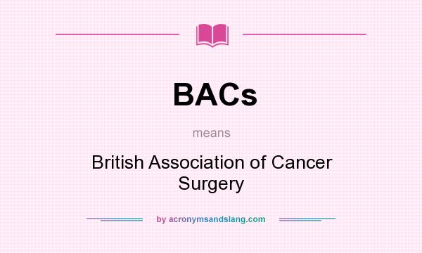 What does BACs mean? It stands for British Association of Cancer Surgery