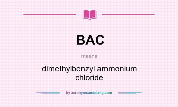What does BAC mean? It stands for dimethylbenzyl ammonium chloride