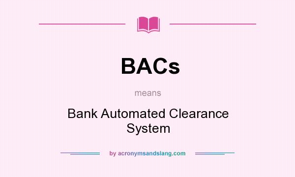 What does BACs mean? It stands for Bank Automated Clearance System
