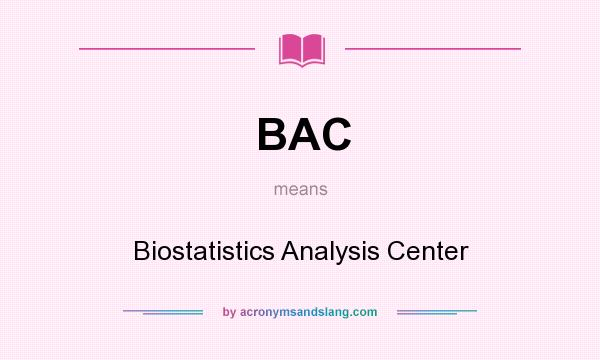 What does BAC mean? It stands for Biostatistics Analysis Center
