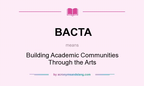 What does BACTA mean? It stands for Building Academic Communities Through the Arts
