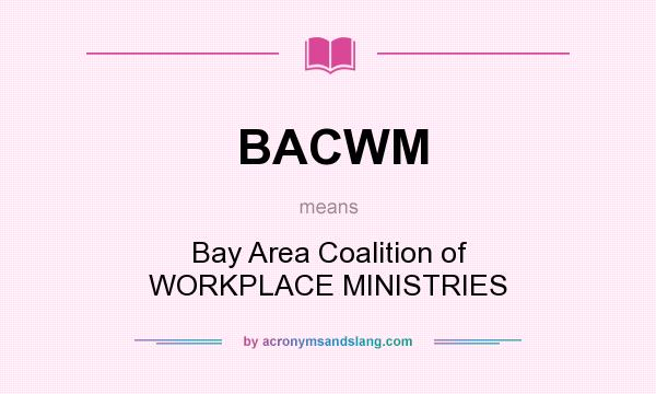 What does BACWM mean? It stands for Bay Area Coalition of WORKPLACE MINISTRIES