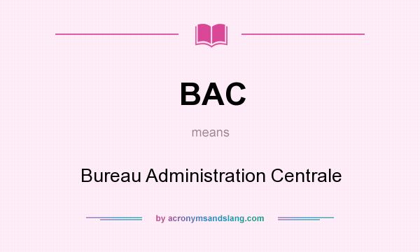 What does BAC mean? It stands for Bureau Administration Centrale