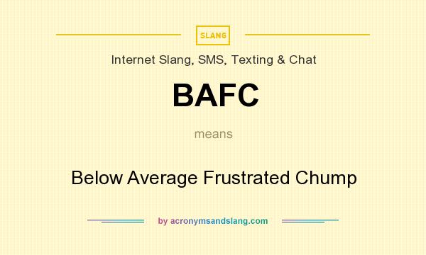 What does BAFC mean? It stands for Below Average Frustrated Chump