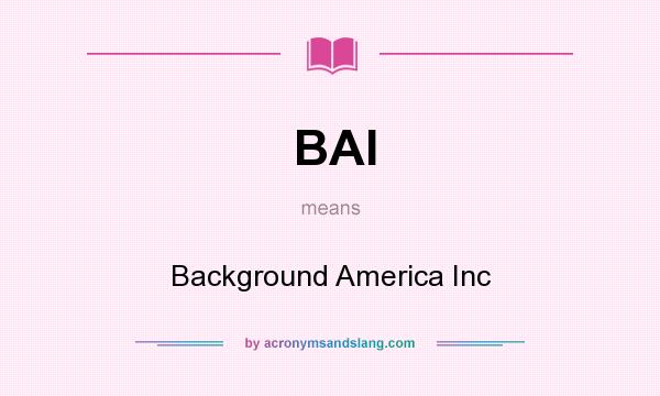 What does BAI mean? It stands for Background America Inc