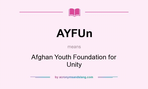 What does AYFUn mean? It stands for Afghan Youth Foundation for Unity
