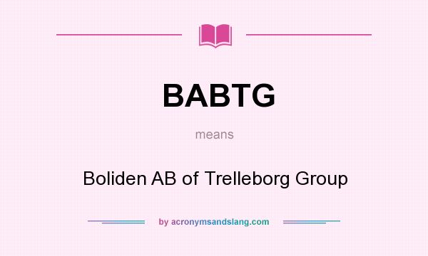 What does BABTG mean? It stands for Boliden AB of Trelleborg Group