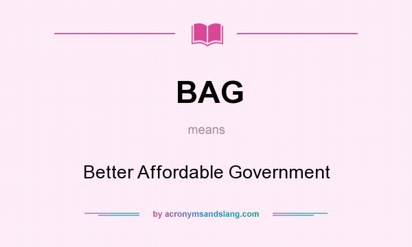 What does BAG mean? It stands for Better Affordable Government