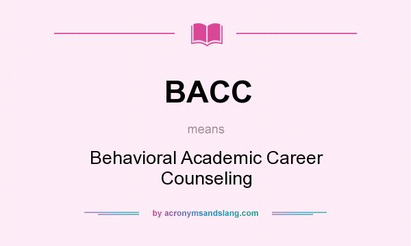 What does BACC mean? It stands for Behavioral Academic Career Counseling