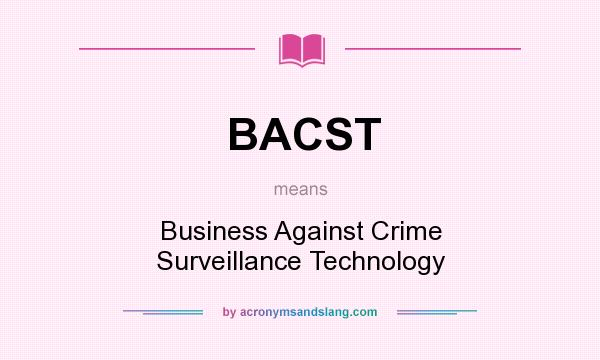 What does BACST mean? It stands for Business Against Crime Surveillance Technology