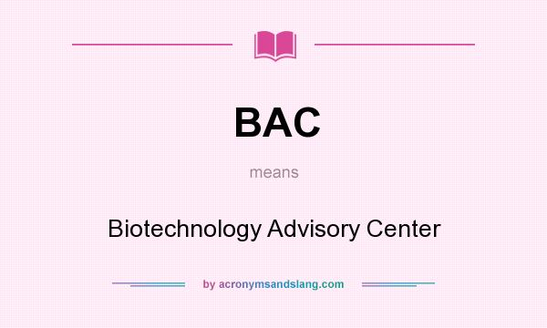 What does BAC mean? It stands for Biotechnology Advisory Center