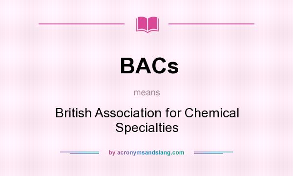 What does BACs mean? It stands for British Association for Chemical Specialties