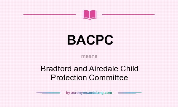 What does BACPC mean? It stands for Bradford and Airedale Child Protection Committee