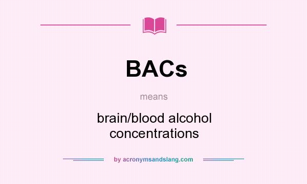 What does BACs mean? It stands for brain/blood alcohol concentrations