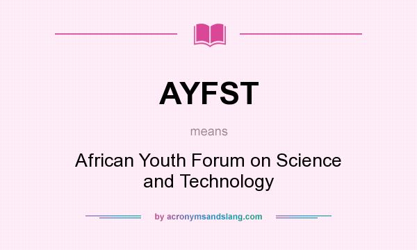 What does AYFST mean? It stands for African Youth Forum on Science and Technology