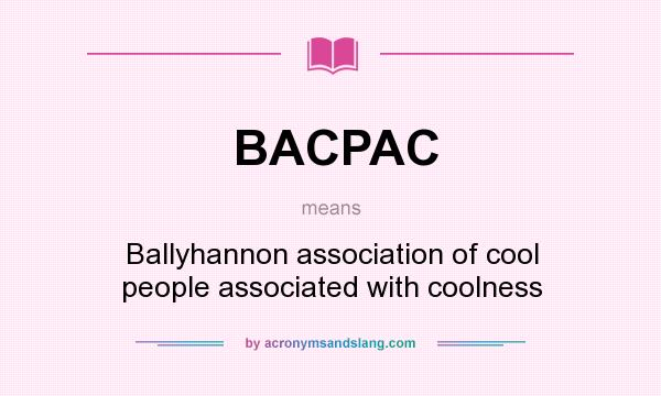 What does BACPAC mean? It stands for Ballyhannon association of cool people associated with coolness