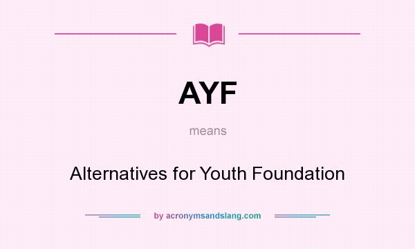 What does AYF mean? It stands for Alternatives for Youth Foundation