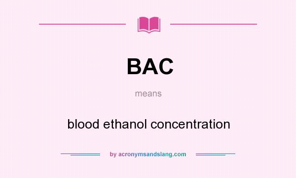 What does BAC mean? It stands for blood ethanol concentration
