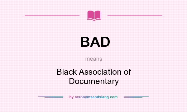 What does BAD mean? It stands for Black Association of Documentary