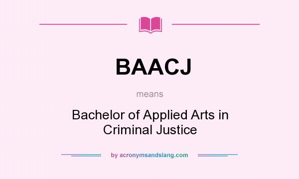 What does BAACJ mean? It stands for Bachelor of Applied Arts in Criminal Justice