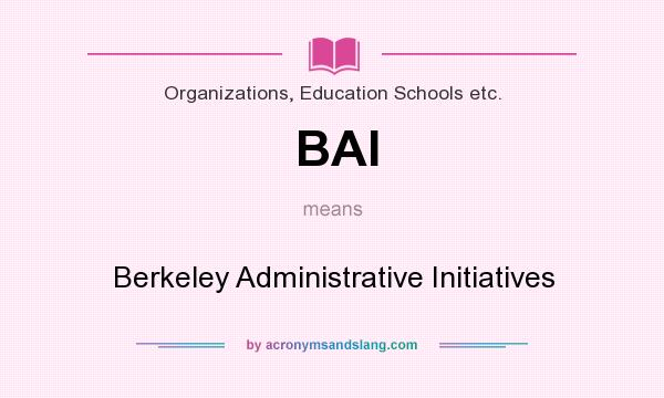 What does BAI mean? It stands for Berkeley Administrative Initiatives