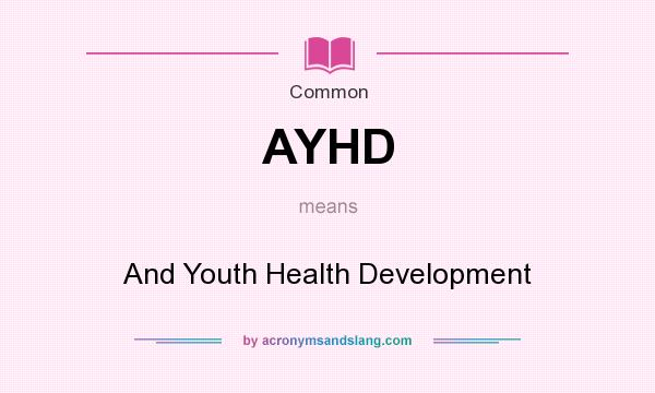 What does AYHD mean? It stands for And Youth Health Development
