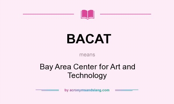 What does BACAT mean? It stands for Bay Area Center for Art and Technology