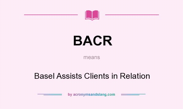 What does BACR mean? It stands for Basel Assists Clients in Relation