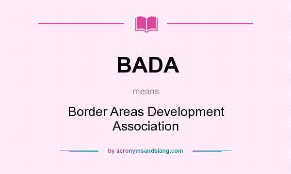 What does BADA mean? It stands for Border Areas Development Association