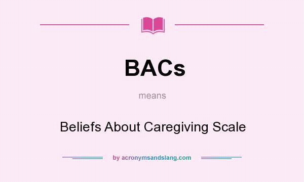 What does BACs mean? It stands for Beliefs About Caregiving Scale