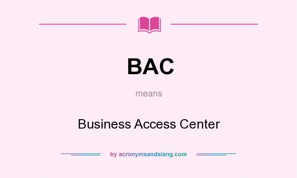What does BAC mean? It stands for Business Access Center