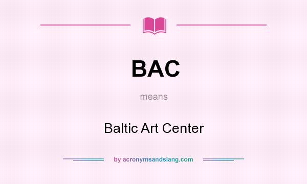 What does BAC mean? It stands for Baltic Art Center